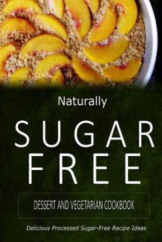 Book Naturally Sugar-Free - Dessert and Vegetarian Cookbook: Delicious Sugar-Free and Diabetic-Friendly Recipes for the Health-Conscious Naturally Sugar-Free