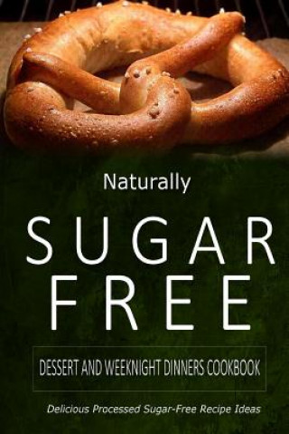 Książka Naturally Sugar-Free - Dessert and Weeknight Dinners Cookbook: Delicious Sugar-Free and Diabetic-Friendly Recipes for the Health-Conscious Naturally Sugar-Free