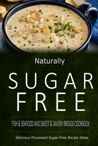 Livre Naturally Sugar-Free - Fish & Seafood and Sweet & Savory Breads Cookbook: Delicious Sugar-Free and Diabetic-Friendly Recipes for the Health-Conscious Naturally Sugar-Free