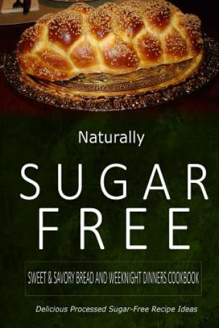 Kniha Naturally Sugar-Free - Sweet & Savory Breads and Weeknight Dinners Cookbook: Delicious Sugar-Free and Diabetic-Friendly Recipes for the Health-Conscio Naturally Sugar-Free