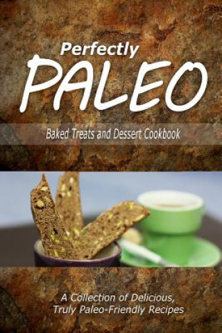 Carte Perfectly Paleo - Baked Treats and Dessert Cookbook: Indulgent Paleo Cooking for the Modern Caveman Perfectly Paleo