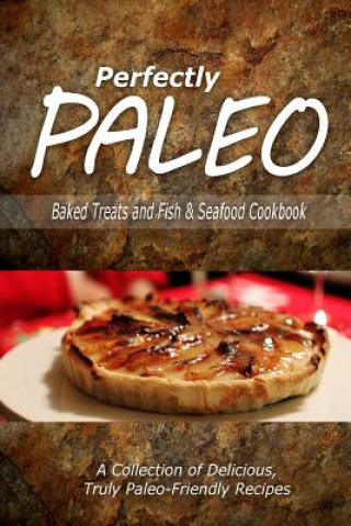 Книга Perfectly Paleo - Baked Treats and Fish & Seafood Cookbook: Indulgent Paleo Cooking for the Modern Caveman Perfectly Paleo