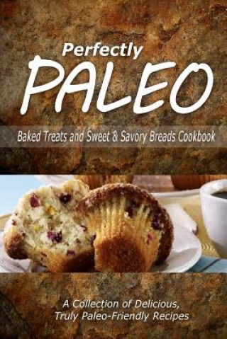 Книга Perfectly Paleo - Baked Treats and Sweet & Savory Breads Cookbook: Indulgent Paleo Cooking for the Modern Caveman Perfectly Paleo