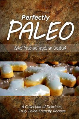 Книга Perfectly Paleo - Baked Treats and Vegetarian Cookbook: Indulgent Paleo Cooking for the Modern Caveman Perfectly Paleo