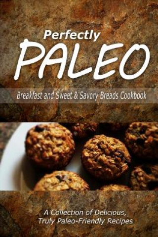 Книга Perfectly Paleo - Breakfast and Sweet & Savory Breads Cookbook: Indulgent Paleo Cooking for the Modern Caveman Perfectly Paleo