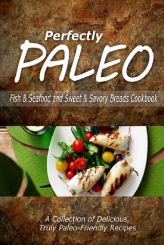 Kniha Perfectly Paleo - Fish & Seafood and Sweet & Savory Breads Cookbook: Indulgent Paleo Cooking for the Modern Caveman Perfectly Paleo