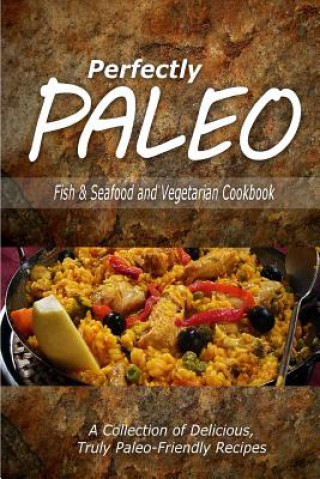 Kniha Perfectly Paleo - Fish & Seafood and Vegetarian Cookbook: Indulgent Paleo Cooking for the Modern Caveman Perfectly Paleo