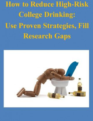 Kniha How to Reduce High-Risk College Drinking: Use Proven Strategies, Fill Research Gaps National Institute on Alcohol Abuse and