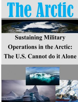 Könyv Sustaining Military Operations in the Arctic: The U.S. Cannot do it Alone Joint Military Operations Department