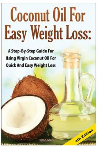 Könyv Coconut Oil for Easy Weight Loss: A Step by Step Guide for Using Virgin Coconut Oil for Quick and Easy Weight Loss Lindsey P