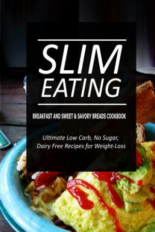 Kniha Slim Eating - Breakfast and Sweet & Savory Breads Cookbook: Skinny Recipes for Fat Loss and a Flat Belly Slim Eating