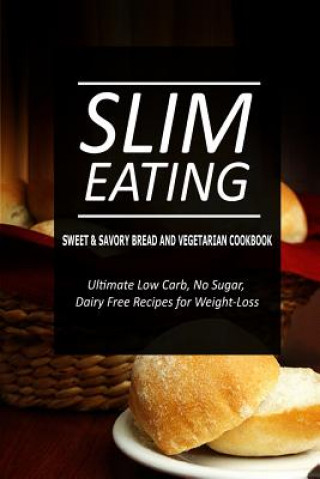 Carte Slim Eating - Sweet & Savory Breads and Vegetarian Cookbook: Skinny Recipes for Fat Loss and a Flat Belly Slim Eating