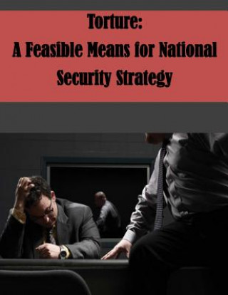 Kniha Torture: A Feasible Means for National Security Strategy U S Army Command and General Staff Coll