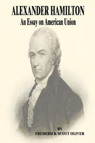 Book Alexander Hamilton: An Essay on American Union Frederick Scott Oliver