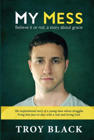 Kniha My Mess: Believe it or not, a story about grace Troy Daniel Black