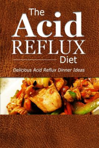 Könyv The Acid Reflux Diet - Acid Reflux Dinners: Healthy Recipes to Get Rid of Acid Reflux Naturally (GERD DIET) The Acid Reflux Diet