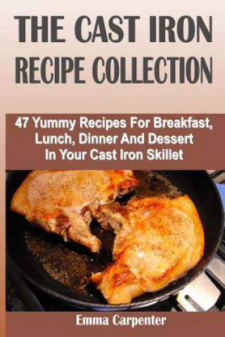 Boek The Cast Iron Recipe Collection: 47 Yummy Recipes For Breakfast, Lunch, Dinner And Dessert In Your Cast Iron Skillet Emma Carpenter