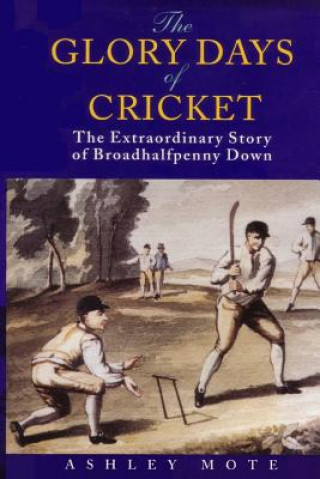 Carte The Glory Days of Cricket: The Extraordinary Story of Broadhalfpenny Down Ashley Mote