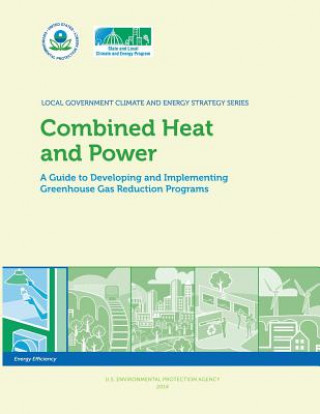 Kniha Combined Heat and Power: A Guide to Developing and Implementing Greenhouse Gas Reduction Programs U S Environmental Protection Agency