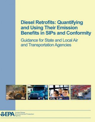 Kniha Diesel Retrofits: Quantifying and Using Their Emission Benefits in SIPs and Conformity: Guidance for State and Local Air and Transportat U S Environmental Protection Agency