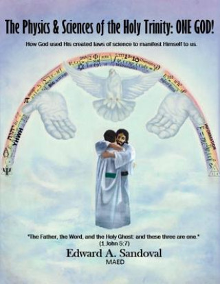 Książka The Physics and Sciences of the Holy Trinity--ONE GOD!: How God used his created laws of science to manifest himself to us Edward a Sandoval