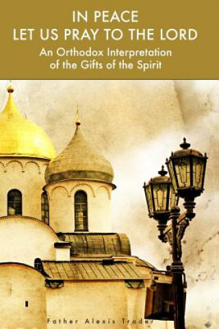 Könyv In Peace Let Us Pray to the Lord: An Orthodox Interpretation of the Gifts of the Spirit Alexis Trader