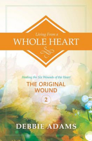 Książka Living from a Whole Heart: Healing the Six Wounds of the Heart Debbie Adams