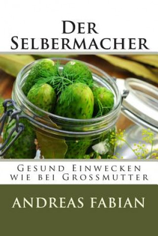 Kniha Der Selbermacher: Gesund Einwecken wie bei Großmutter Andreas Fabian