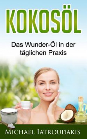 Kniha Kokosöl: Das Wunder-Öl in der täglichen Praxis ...über 70 Anwendungsmöglichkeiten für Körper, Geist und Seele (Haarpflege, Haut Michael Iatroudakis