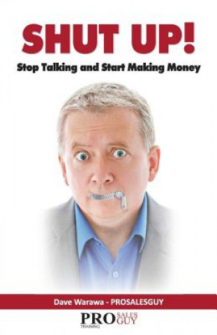 Knjiga Shut Up! Stop Talking and Start Making Money: A Sales Book - 100% Practical Sales Techniques - Increase Your Sales by Listening, Not Talking! Dave Warawa