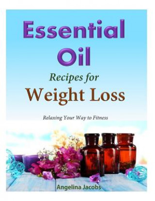 Kniha 50 Essential Oil Recipes for Weight Loss: - Relaxing Your Way to Fitness Angelina Jacobs