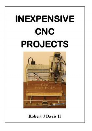 Kniha Inexpensive CNC Projects: build your own CNC machine Robert J Davis II