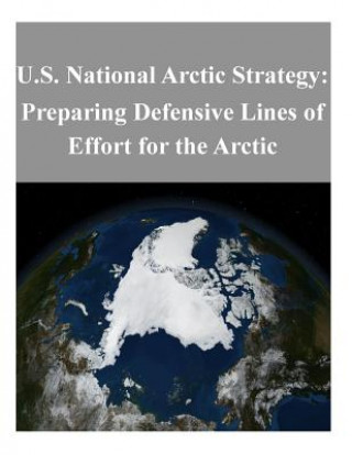 Kniha U.S. National Arctic Strategy: Preparing Defensive Lines of Effort for the Arctic U S Department of Defense