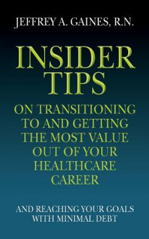 Kniha Insider Tips on Transitioning to and Getting the Most Value Out of Your Healthcare Career: And Reaching Your Goals With Minimal Debt R N Jeffrey a Gaines