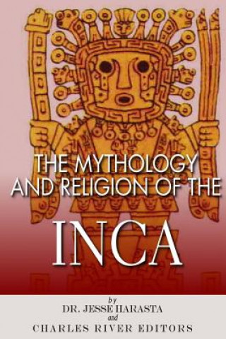 Kniha The Mythology and Religion of the Inca Charles River Editors
