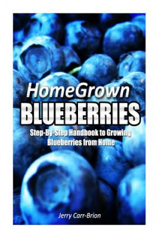 Livre Home Grown Blueberries: The Step-By-Step Handbook to Growing Blueberries from Home Jerry Carr-Brion