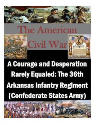 Книга A Courage and Desperation Rarely Equaled: The 36th Arkansas Infantry Regiment (Confederate States Army) U S Army Command and General Staff Coll