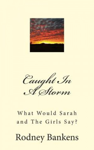 Knjiga Caught In A Storm: What Would Sarah and The Girls Say? Rodney Glynn Bankens