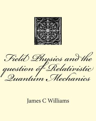 Könyv Field Physics and the question of Relativistic Quantum Mechanics James C Williams