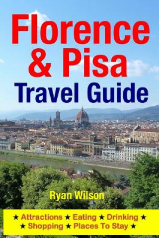 Buch Florence & Pisa Travel Guide: Attractions, Eating, Drinking, Shopping & Places To Stay Ryan Wilson