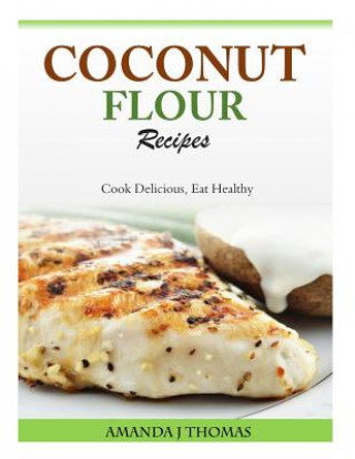 Kniha Coconut Flour Recipes: Cook Delicious, Eat Healthy Amanda J Thomas