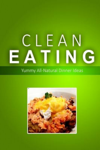 Книга Clean Eating - Clean Eating Dinners: Exciting New Healthy and Natural Recipes for Clean Eating Clean Eating