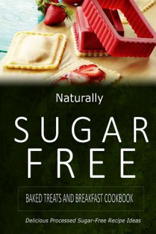 Kniha Naturally Sugar-Free - Baked Treats and Breakfast Cookbook: Delicious Sugar-Free and Diabetic-Friendly Recipes for the Health-Conscious Naturally Sugar-Free