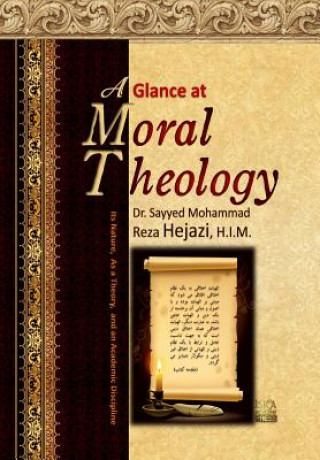 Knjiga A Glance at Moral Theology: Its Nature, as a Theory, and an Academic Discipline Dr Sayyed Mohammad Reza Hejazi H I M