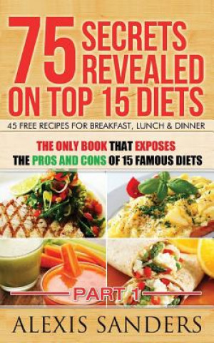 Kniha 75 Secrets Revealed on Top 15 Diets: The Only Book That Exposes The Pros And Cons Of 15 Famous Diets Alexis Sanders