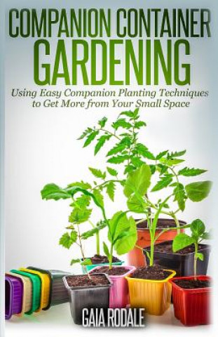 Livre Companion Container Gardening: Using Easy Companion Planting Techniques to Get More from Your Small Space Gaia Rodale