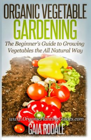 Książka Organic Vegetable Gardening: The Beginners Guide to Growing Vegetables the All Natural Way Gaia Rodale