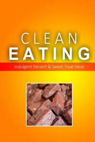 Kniha Clean Eating - Clean Eating Desserts & Sweet Treats: Exciting New Healthy and Natural Recipes for Clean Eating Clean Eating