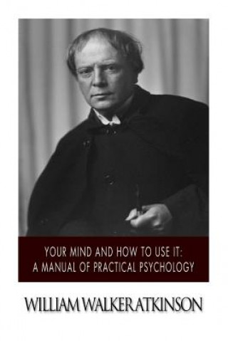 Könyv Your Mind and How to Use it: A Manual of Practical Psychology William Walker Atkinson