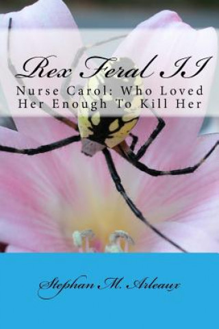 Carte Rex Feral II: Nurse Carol: Who Loved Her Enough To Kill Her Stephan M Arleaux